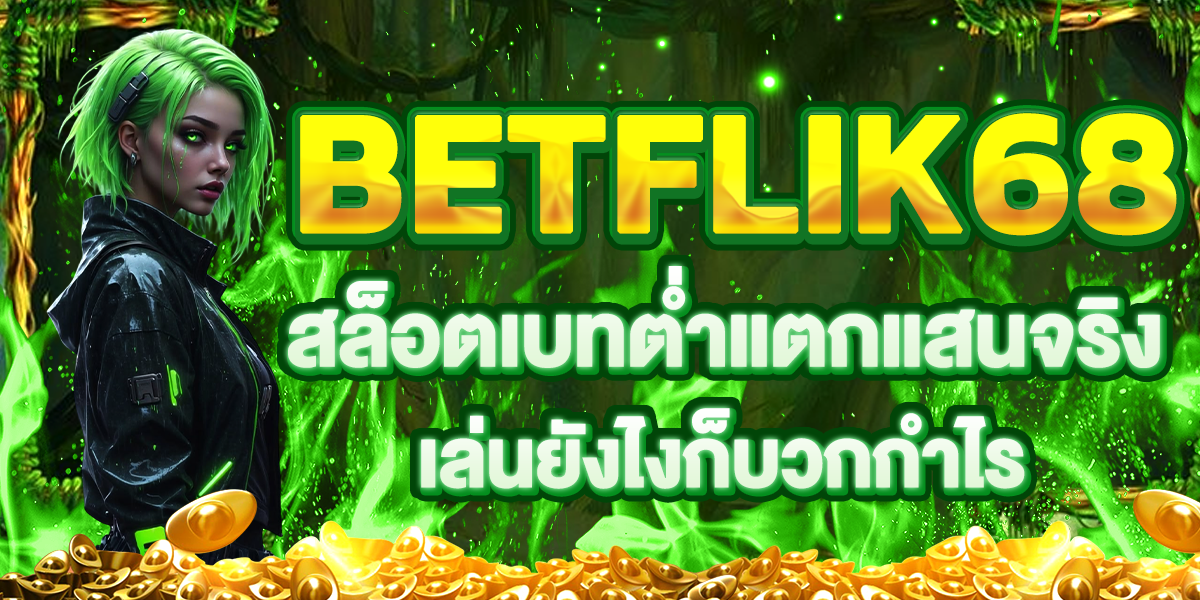 BETFLIK68 สล็อตเบทต่ำแตกแสนจริง เล่นยังไงก็บวกกำไร